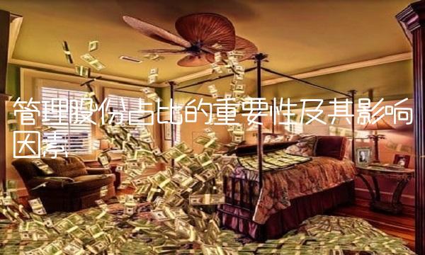 管理股份占比的重要性及其影响因素