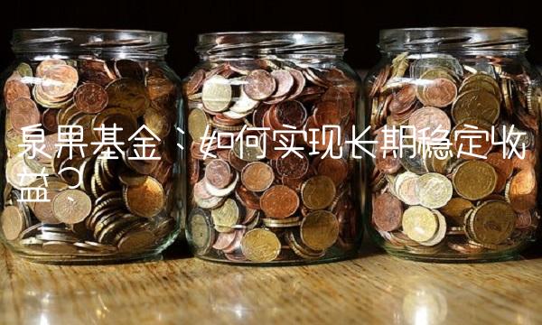泉果基金：如何实现长期稳定收益？
