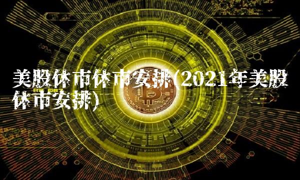 美股休市休市安排(2021年美股休市安排)