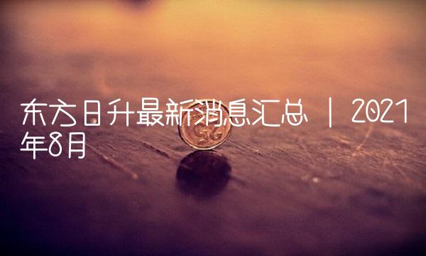 东方日升最新消息汇总 2021年8月