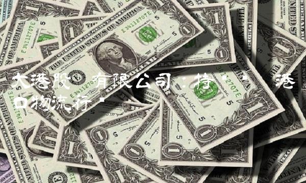 大港股份有限公司：持续领跑港口物流行业