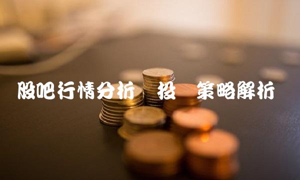 股吧行情分析与投资策略解析