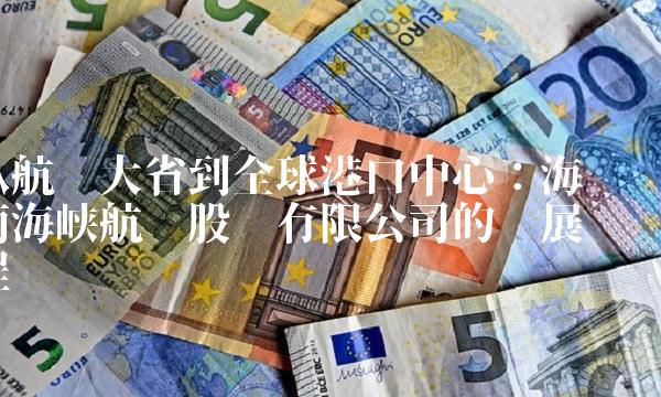 从航运大省到全球港口中心：海南海峡航运股份有限公司的发展历程