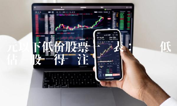 元以下低价股票一览表：优质低估值股值得关注