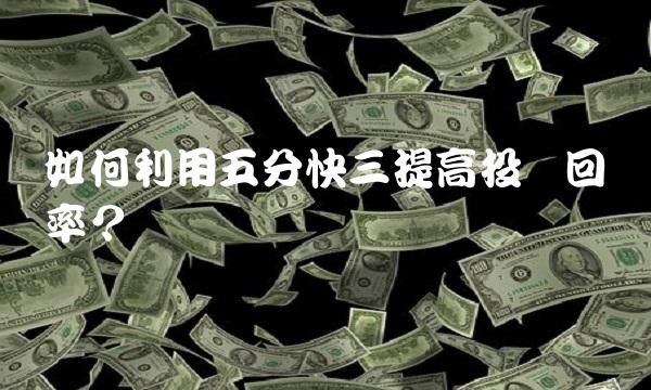 如何利用五分快三提高投资回报率？