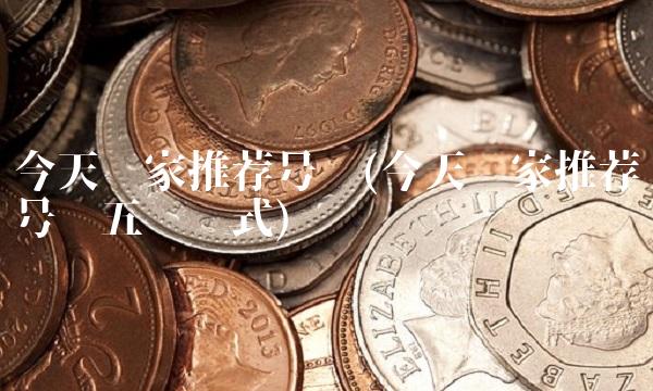 今天专家推荐号码(今天专家推荐号码五码复式)
