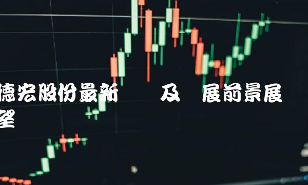 德宏股份最新动态及发展前景展望