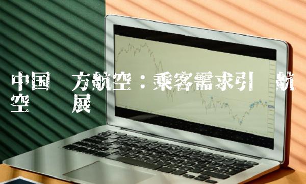 中国东方航空：乘客需求引领航空业发展