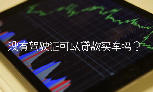 没有驾驶证可以贷款买车吗？