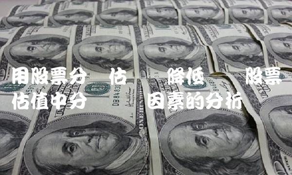用股票分红估价会降低——股票估值中分红调节因素的分析