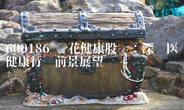 600186 莲花健康股吧：深挖医疗健康行业前景展望