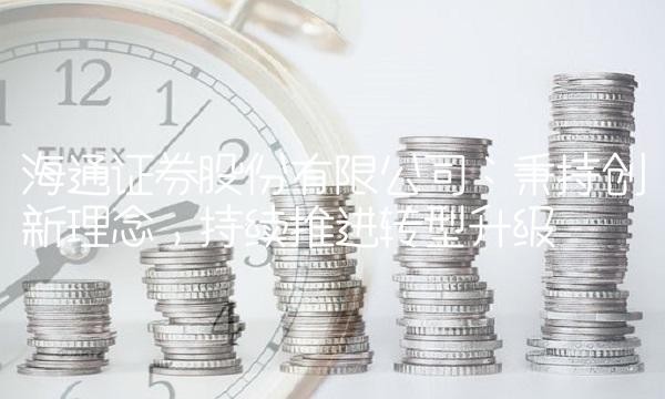 海通证券股份有限公司：秉持创新理念，持续推进转型升级
