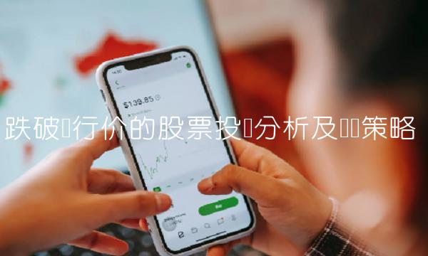 跌破发行价的股票投资分析及应对策略