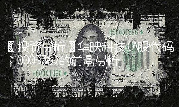 【投资分析】华映科技(A股代码：000536)的前景分析