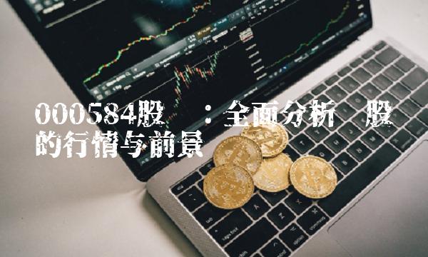 000584股吧：全面分析该股份的行情与前景