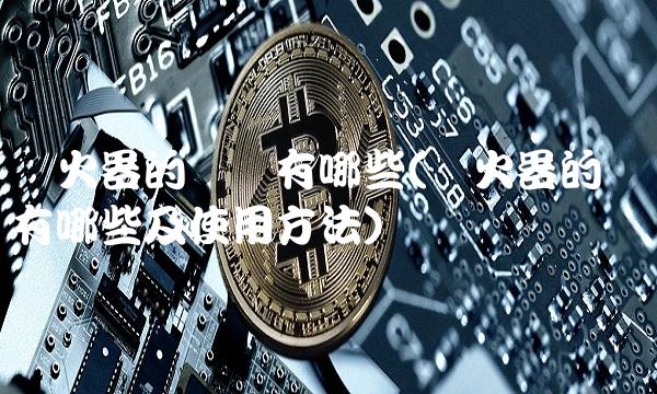 灭火器的种类有哪些(灭火器的种类有哪些及使用方法)