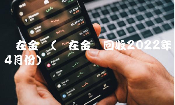 现在金价(现在金价回收2022年4月份)