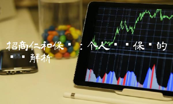 招商仁和保险：个人财产保险的细节解析