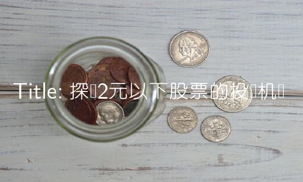 Title 探寻2元以下股票的投资机会