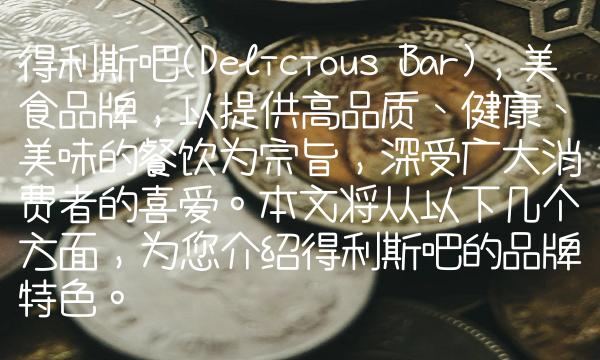 得利斯吧(Delicious Bar)，美食品牌，以提供高品质、健康、美味的餐饮为宗旨，深受广大消费者的喜爱。本文将从以下几个方面，为您介绍得利斯吧的品牌特色。