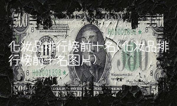 化妆品排行榜前十名(化妆品排行榜前十名图片)