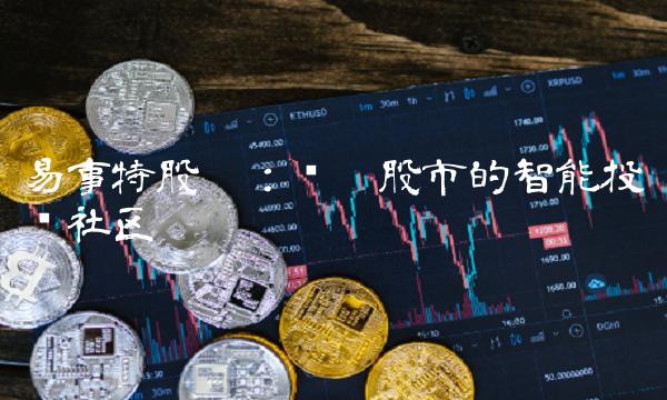 易事特股吧：领跑股市的智能投资社区