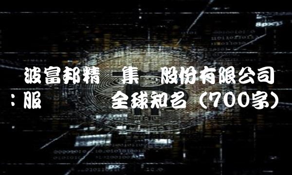 宁波富邦精业集团股份有限公司：服务优质 全球知名（700字）