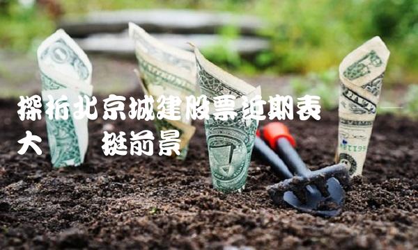 探析北京城建股票近期表现——大势坚挺前景广阔