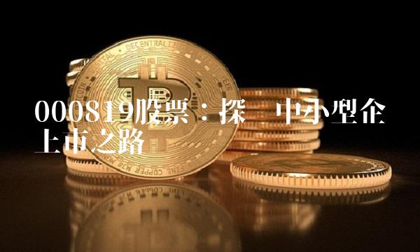 000819股票：探寻中小型企业上市之路