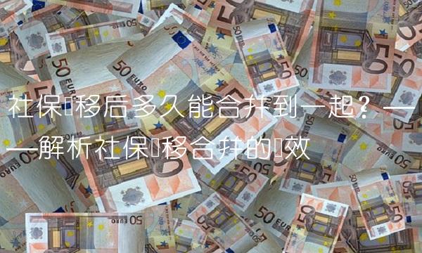 社保转移后多久能合并到一起？——解析社保转移合并的时效