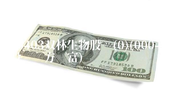 000403双林生物股吧(0)(000403股吧东方财富)