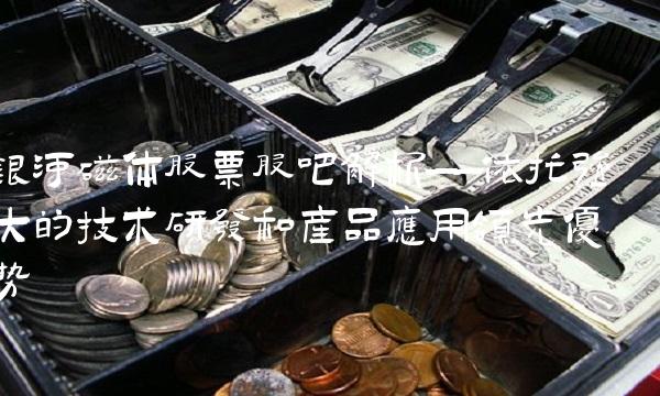 银河磁体股票股吧解析——依托强大的技术研发和产品应用领先优势