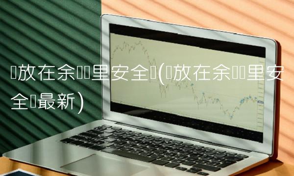 钱放在余额宝里安全吗(钱放在余额宝里安全吗最新)