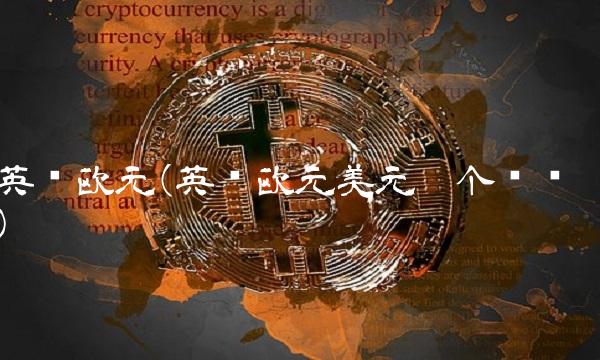 英镑欧元(英镑欧元美元哪个值钱)