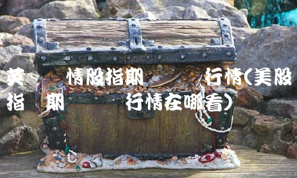英为财情股指期货实时行情(美股指数期货实时行情在哪看)