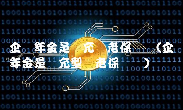 企业年金是补充养老保险吗(企业年金是补充型养老保险吗)