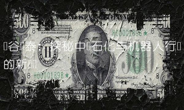 阳谷华泰：探秘中国石化与机器人行业的新趋势