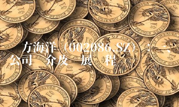 东方海洋（002086.SZ）：一、公司简介及发展历程