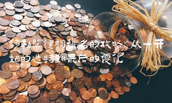 移动关键词排名的攻略：从一开始的选词到最后的优化