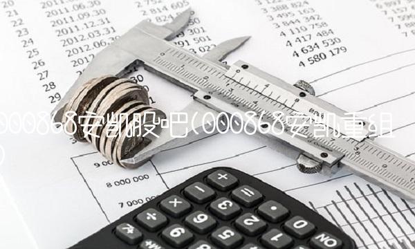000868安凯股吧(000868安凯重组)
