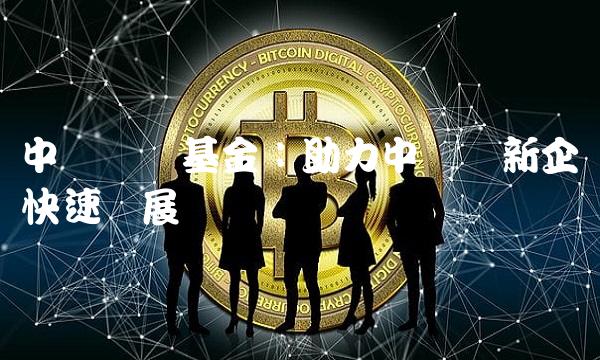中邮创业基金：助力中国创新企业快速发展