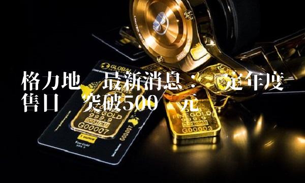 格力地产最新消息：拟定年度销售目标突破500亿元