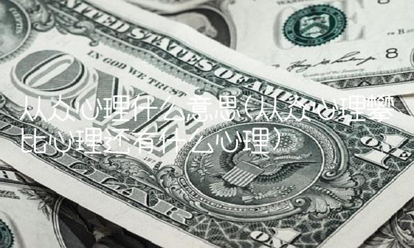 从众心理什么意思(从众心理攀比心理还有什么心理)