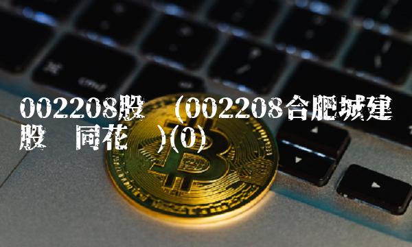 002208股吧(002208合肥城建股吧同花顺)(0)