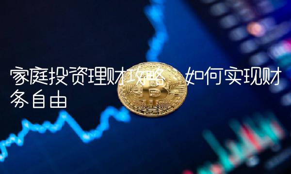 家庭投资理财攻略：如何实现财务自由