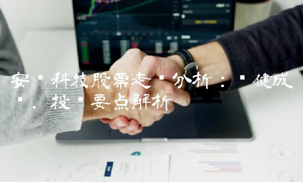 安洁科技股票走势分析：稳健成长，投资要点解析