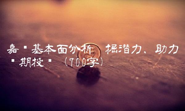 嘉实基本面分析挖掘潜力，助力长期投资（700字）