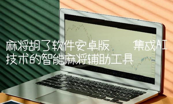 麻将胡了软件安卓版——集成AI技术的智能麻将辅助工具