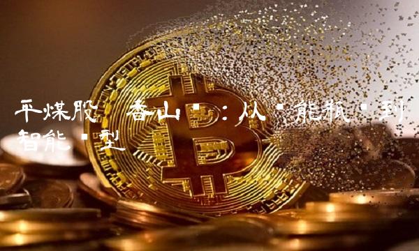 平煤股份香山矿：从产能瓶颈到智能转型