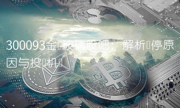 300093金刚玻璃股吧：解析涨停原因与投资机会